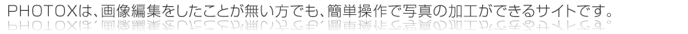 PHOTOXは、画像編集をしたことが無い方でも、簡単な操作で写真の加工ができるサイトです。